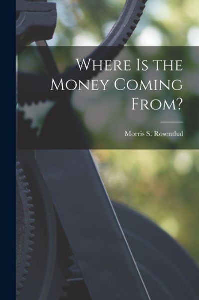 Cover for Morris S (Morris Sigmund) Rosenthal · Where is the Money Coming From? (Paperback Book) (2021)