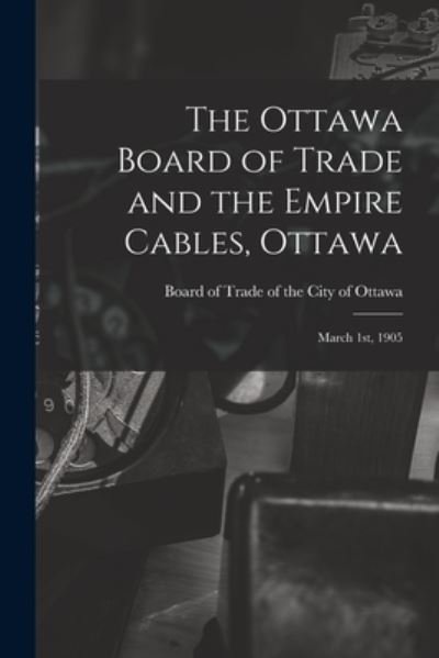 Cover for Board of Trade of the City of Ottawa · The Ottawa Board of Trade and the Empire Cables, Ottawa [microform] (Taschenbuch) (2021)