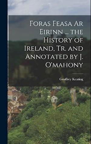 Foras Feasa Ar Eirinn ... the History of Ireland, Tr. and Annotated by J. O'mahony - Geoffrey Keating - Libros - Creative Media Partners, LLC - 9781016268851 - 27 de octubre de 2022