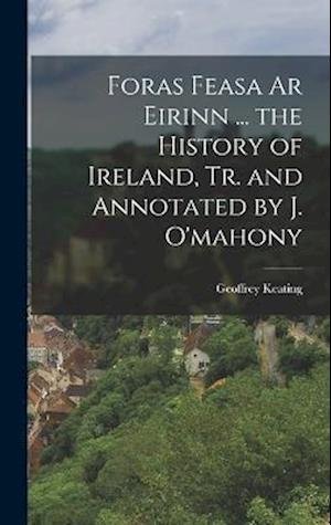 Cover for Geoffrey Keating · Foras Feasa Ar Eirinn ... the History of Ireland, Tr. and Annotated by J. O'mahony (Buch) (2022)