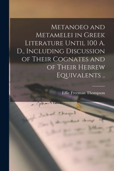 Metanoeo and Metamelei in Greek Literature until 100 A. D. , Including Discussion of Their Cognates and of Their Hebrew Equivalents . . - Effie Freeman Thompson - Books - Creative Media Partners, LLC - 9781017807851 - October 27, 2022