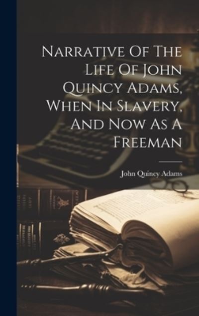 Cover for John Quincy Adams · Narrative of the Life of John Quincy Adams, When in Slavery, and Now As a Freeman (Book) (2023)