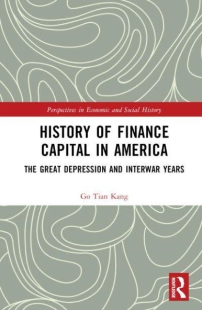 Cover for Go Tian Kang · History of Finance Capital in America: The Great Depression and Interwar Years - Perspectives in Economic and Social History (Hardcover Book) (2024)