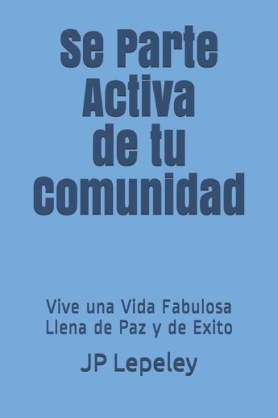 Cover for JP Lepeley · Se Parte Activa de tu Comunidad : Vive una Vida Fabulosa Llena de Paz y de Exito (Taschenbuch) (2019)