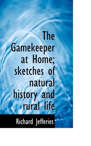 The Gamekeeper at Home; Sketches of Natural History and Rural Life - Richard Jefferies - Books - BiblioLife - 9781117011851 - November 24, 2009