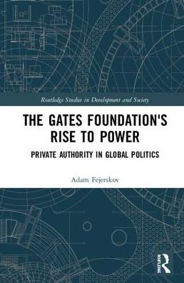 Cover for Adam Moe Fejerskov · The Gates Foundation's Rise to Power: Private Authority in Global Politics - Routledge Studies in Development and Society (Innbunden bok) (2018)