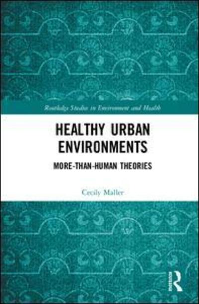 Cover for Maller, Cecily (RMIT University, Australia) · Healthy Urban Environments: More-than-Human Theories - Routledge Studies in Environment and Health (Hardcover Book) (2018)