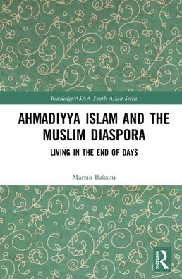 Cover for Balzani, Marzia (New York University, Abu Dhabi) · Ahmadiyya Islam and the Muslim Diaspora: Living at the End of Days - Routledge / Asian Studies Association of Australia ASAA South Asian Series (Hardcover Book) (2020)