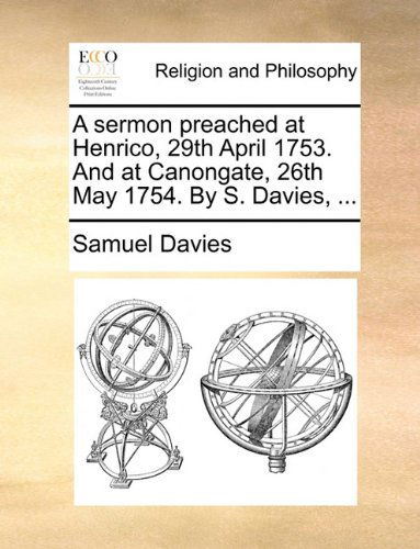 A Sermon Preached at Henrico, 29th April 1753. and at Canongate, 26th May 1754. by S. Davies, ... - Samuel Davies - Books - Gale ECCO, Print Editions - 9781140749851 - May 27, 2010