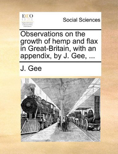 Cover for J. Gee · Observations on the Growth of Hemp and Flax in Great-britain, with an Appendix, by J. Gee, ... (Paperback Book) (2010)