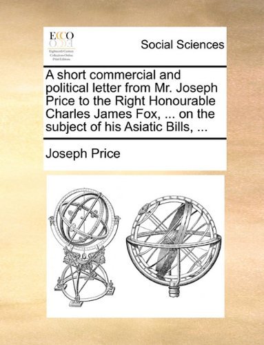 A Short Commercial and Political Letter from Mr. Joseph Price to the Right Honourable Charles James Fox, ... on the Subject of His Asiatic Bills, ... - Joseph Price - Bøker - Gale ECCO, Print Editions - 9781140934851 - 28. mai 2010