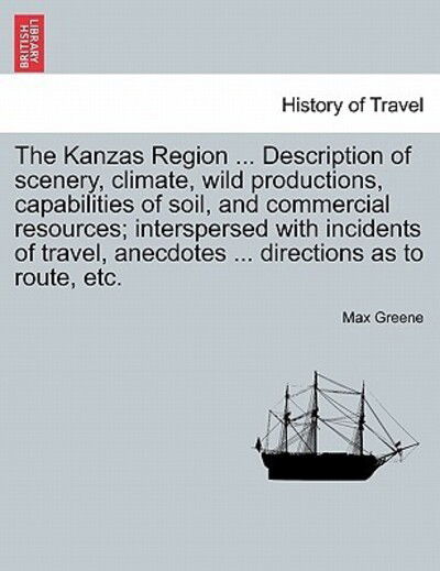 Cover for Max Greene · The Kanzas Region ... Description of Scenery, Climate, Wild Productions, Capabilities of Soil, and Commercial Resources; Interspersed with Incidents of Tr (Paperback Book) (2011)