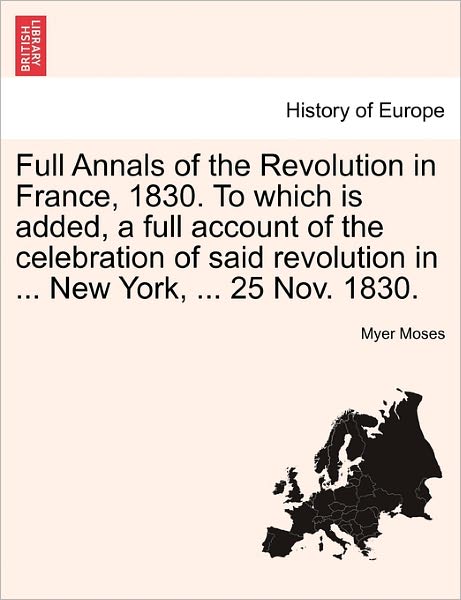 Cover for Myer Moses · Full Annals of the Revolution in France, 1830. to Which Is Added, a Full Account of the Celebration of Said Revolution in ... New York, ... 25 Nov. 1830. (Taschenbuch) (2011)