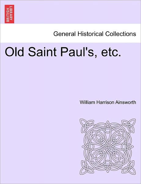 Old Saint Paul's, Etc. - William Harrison Ainsworth - Books - British Library, Historical Print Editio - 9781241576851 - April 5, 2011