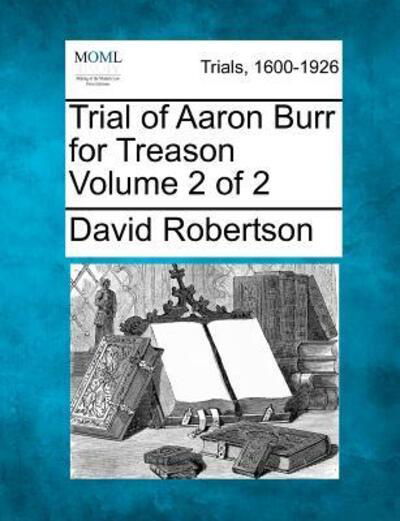 Cover for David Robertson · Trial of Aaron Burr for Treason Volume 2 of 2 (Taschenbuch) (2012)