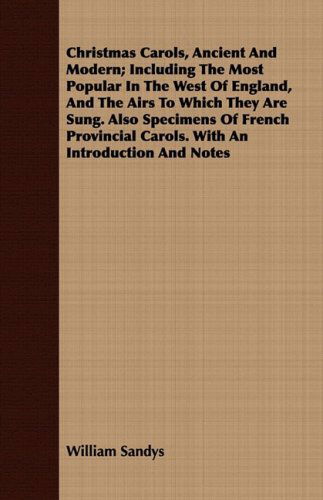 Christmas Carols, Ancient and Modern; Including the Most Popular in the West of England, and the Airs to Which They Are Sung: Also Specimens of French - William Sandys - Books - Barclay Press - 9781409794851 - July 1, 2008