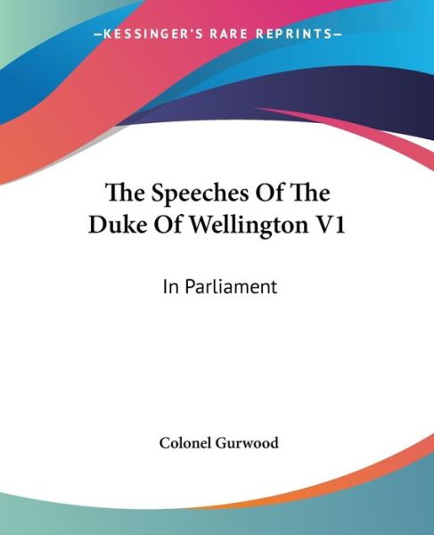 Cover for Colonel Gurwood · The Speeches of the Duke of Wellington V1: in Parliament (Paperback Book) (2007)