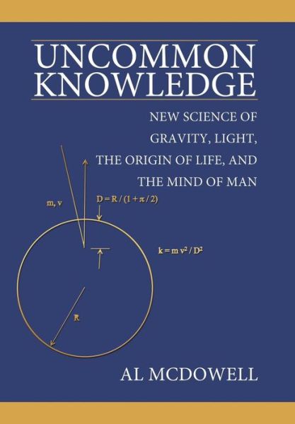 Cover for Al Mcdowell · Uncommon Knowledge: New Science of Gravity, Light, the Origin of Life, and the Mind of Man (Hardcover Book) (2009)