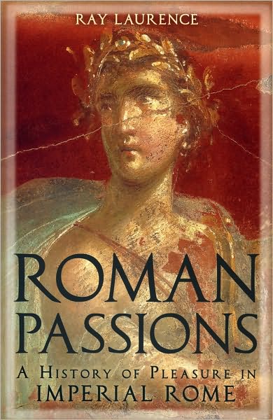 Cover for Laurence, Professor Ray (Macquarie University, Sydney, Australia) · Roman Passions: A History of Pleasure in Imperial Rome (Paperback Book) (2010)