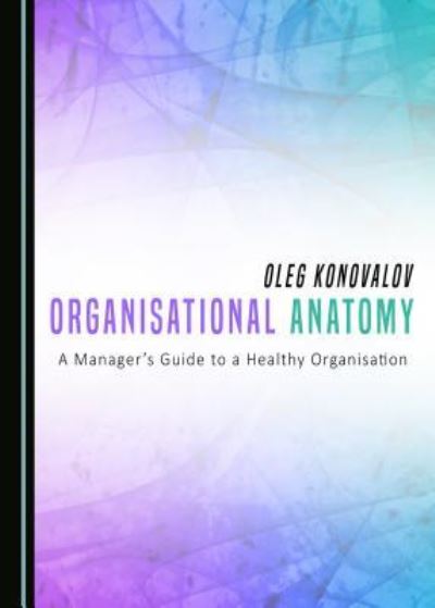 Organisational Anatomy - Oleg Konovalov - Książki - Cambridge Scholars Publishing - 9781443888851 - 1 maja 2016