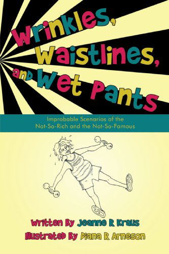 Jeanne R Kraus · Wrinkles, Waistlines, and Wet Pants: Improbable Scenarios of the Not-so-rich and the Not-so-famous (Pocketbok) (2010)