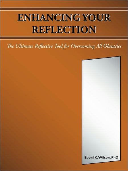 Cover for Eboni K Wilson Phd · Enhancing Your Reflection: the Ultimate Reflective Tool for Overcoming All Obstacles (Paperback Book) (2011)