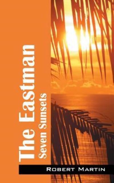 The Eastman: Seven Sunsets - Robert Martin - Livros - Outskirts Press - 9781478765851 - 19 de novembro de 2015