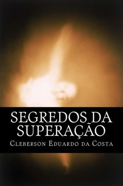 Cover for Cleberson Eduardo Da Costa · Segredos Da Superacao (Volume 1) (Portuguese Edition) (Taschenbuch) [Portuguese, Lrg edition] (2012)