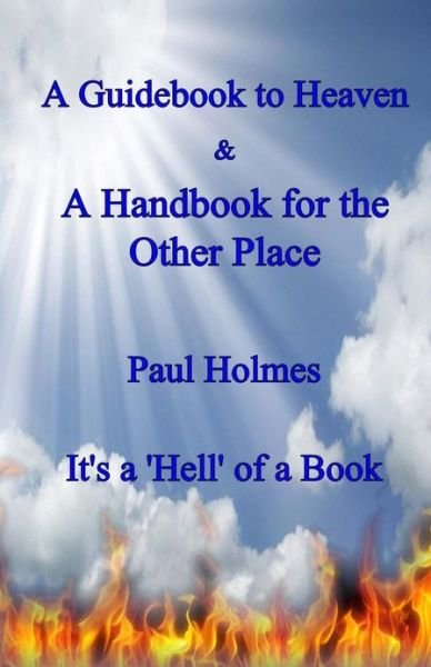 Cover for Paul Holmes · A Handbook for Heaven &amp; a Guidebook to the Other Place: It's a Hell of a Book (Paperback Book) (2013)
