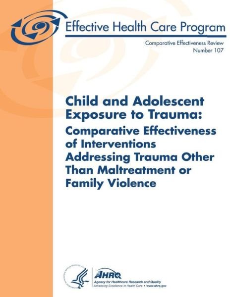 Cover for Agency for Healthcare Research and Quality · Child and Adolescent Exposure to Trauma:  Comparative Effectiveness of Interventions Addressing Trauma Other Than Maltreatment or Family Violence: Comparative Effectiveness Review Number 107 (Pocketbok) (2013)