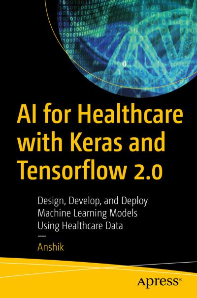 Cover for Anshik · AI for Healthcare with Keras and Tensorflow 2.0: Design, Develop, and Deploy Machine Learning Models Using Healthcare Data (Paperback Book) [1st edition] (2021)