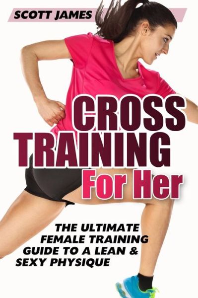 Cover for Scott James · Cross Training for Her: the Ultimate Female Training Guide for a Lean &amp; Sexy Physique (Paperback Book) (2014)