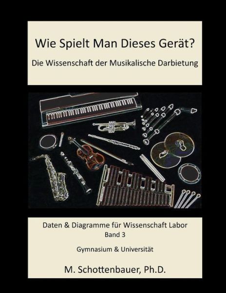 Cover for M Schottenbauer · Wie Spielt Man Dieses Gerat? Die Wissenschaft Der Musikalische Darbietung Band 3: Daten &amp; Diagramme Fur Wissenschaft Labor (Pocketbok) (2014)