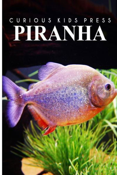 Cover for Curious Kids Press · Piranha - Curious Kids Press: Kids Book About Animals and Wildlife, Children's Books 4-6 (Paperback Book) (2014)