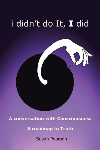 Cover for Susan Pearson · I Didn?t Do It, I Did : a Conversation with Consciousness a Roadmap to Truth (Pocketbok) (2018)