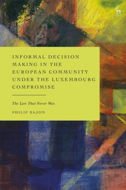 Informal Decision Making in the European Community under the Luxembourg Compromise: The Law That Never Was - Bajon, Philip (Aston University, UK) - Kirjat - Bloomsbury Publishing PLC - 9781509982851 - torstai 4. syyskuuta 2025