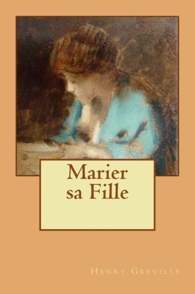 Marier Sa Fille - M Henry Greville - Books - Createspace - 9781515187851 - July 23, 2015