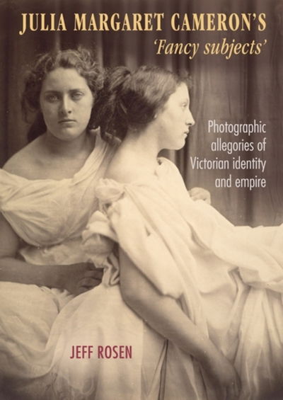 Julia Margaret Cameron’s ‘Fancy Subjects’: Photographic Allegories of Victorian Identity and Empire - Jeffrey Rosen - Kirjat - Manchester University Press - 9781526118851 - keskiviikko 2. elokuuta 2017