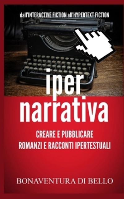 Cover for Bonaventura Di Bello · Iper-Narrativa - Creare e Pubblicare Romanzi e Racconti Ipertestuali (Paperback Book) (2016)