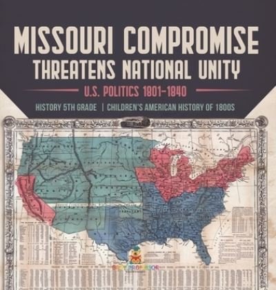 Cover for Universal Politics · Missouri Compromise Threatens National Unity U.S. Politics 1801-1840 History 5th Grade Children's American History of 1800s (Innbunden bok) (2021)