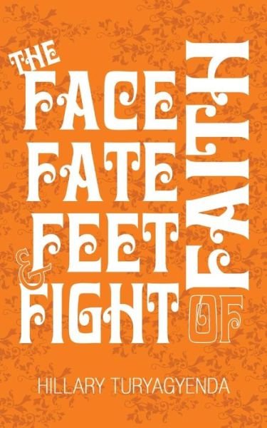 Cover for MR Hillary Turyagyenda · The Face, Fate, Feet &amp; Fight of Faith (Pocketbok) (2017)