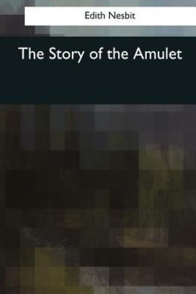 The Story of the Amulet - Edith Nesbit - Książki - Createspace Independent Publishing Platf - 9781545069851 - 3 kwietnia 2017