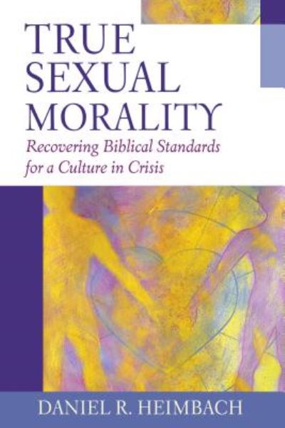 Cover for Daniel R. Heimbach · True Sexual Morality: Recovering Biblical Standards for a Culture in Crisis (Paperback Book) (2004)