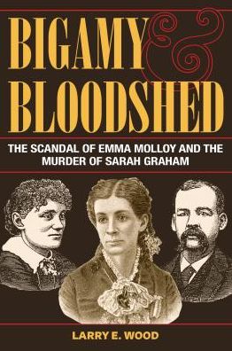 Cover for Larry E. Wood · Bigamy and Bloodshed: The Scandal of Emma Molloy and the Murder of Sarah Graham - True Crime History (Paperback Book) (2019)