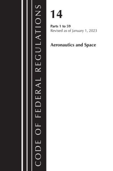 Cover for Office Of The Federal Register (U.S.) · Code of Federal Regulations, Title 14 Aeronautics and Space 1-59, Revised as of January 1, 2023 - Code of Federal Regulations, Title 14 Aeronautics and Space (Paperback Book) (2024)