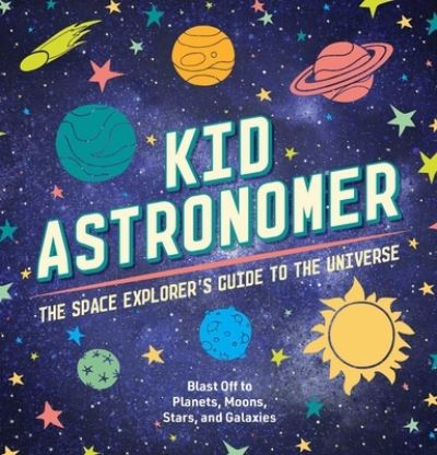 Cover for Applesauce Press · Kid Astronomer: The Space Explorer's Guide to the Galaxy (Outer Space, Astronomy, Planets, Space Books for Kids) (Hardcover Book) (2022)