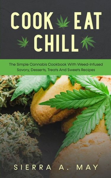 Cover for Sierra a May · Cook, Eat, Chill: The Simple Cannabis Cookbook With Weed-Infused Savory, Desserts, Treats And Sweets Recipes (Paperback Book) (2020)