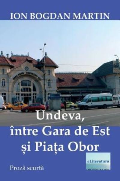 Cover for Ion Bogdan Martin · Undeva, Intre Gara de Est Si Piata Obor (Taschenbuch) (2018)