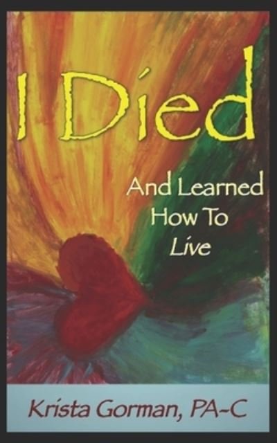 I Died And Learned How To Live - Pa-C Krista Gorman - Kirjat - Independently Published - 9781719932851 - perjantai 19. syyskuuta 2014