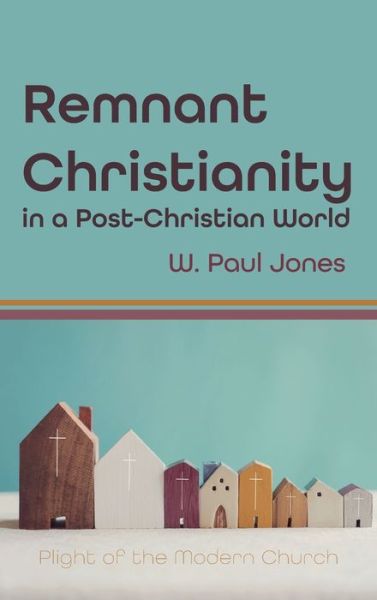 Cover for W Paul Jones · Remnant Christianity in a Post-Christian World: Plight of the Modern Church (Hardcover Book) (2021)